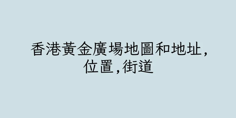 香港黃金廣場地圖和地址,位置,街道