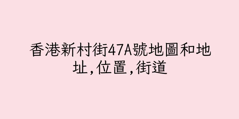 香港新村街47A號地圖和地址,位置,街道