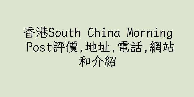 香港South China Morning Post評價,地址,電話,網站和介紹