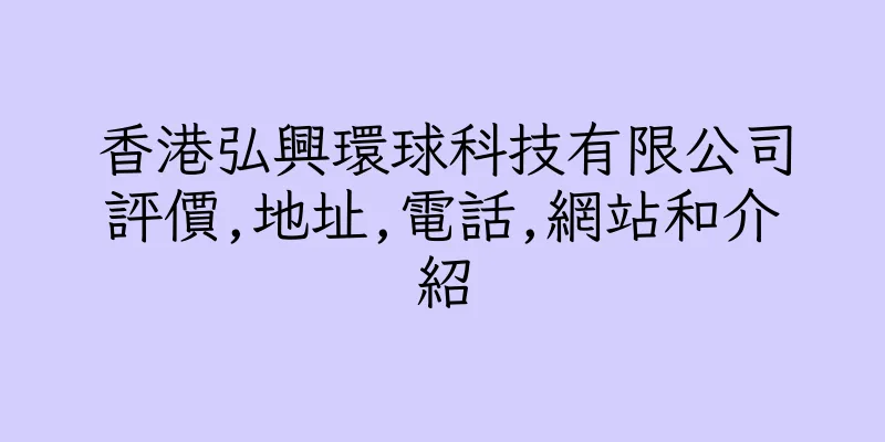香港弘興環球科技有限公司評價,地址,電話,網站和介紹