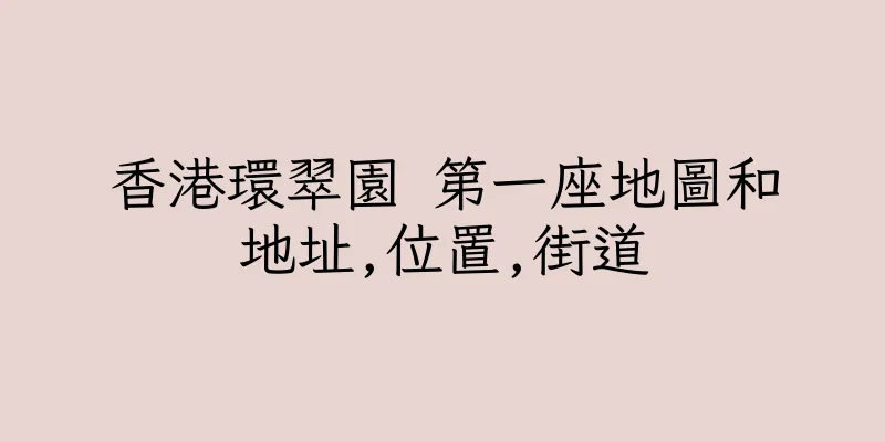 香港環翠園 第一座地圖和地址,位置,街道