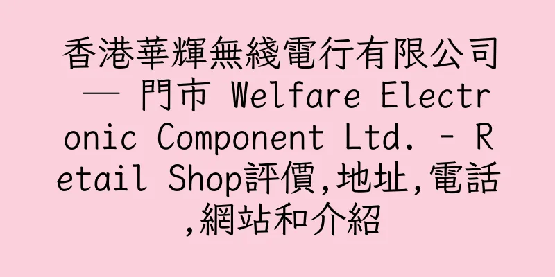 香港華輝無綫電行有限公司 ─ 門市 Welfare Electronic Component Ltd. - Retail Shop評價,地址,電話,網站和介紹