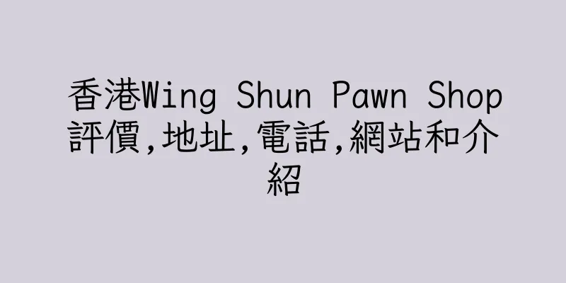香港Wing Shun Pawn Shop評價,地址,電話,網站和介紹