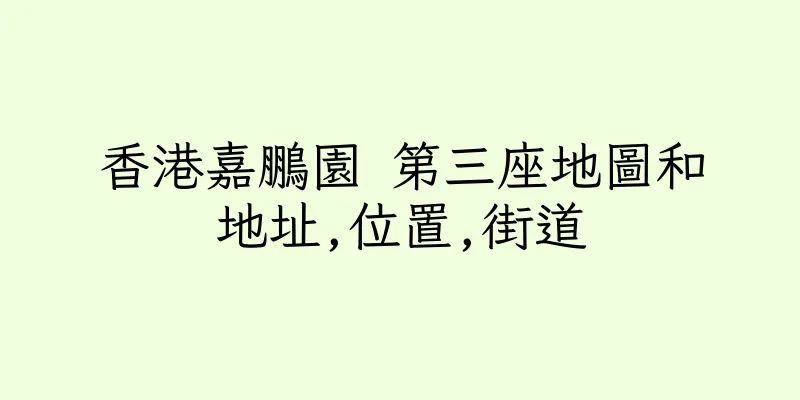 香港嘉鵬園 第三座地圖和地址,位置,街道