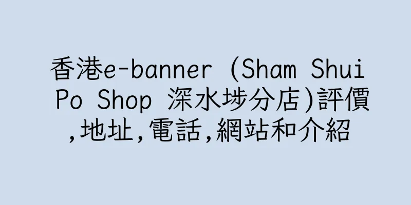 香港e-banner (Sham Shui Po Shop 深水埗分店)評價,地址,電話,網站和介紹