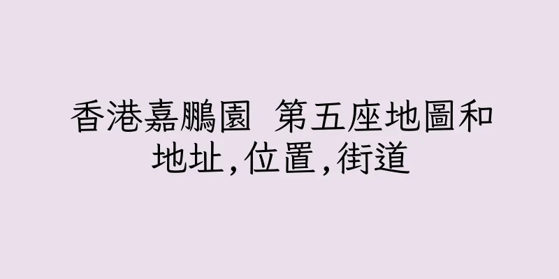 香港嘉鵬園 第五座地圖和地址,位置,街道