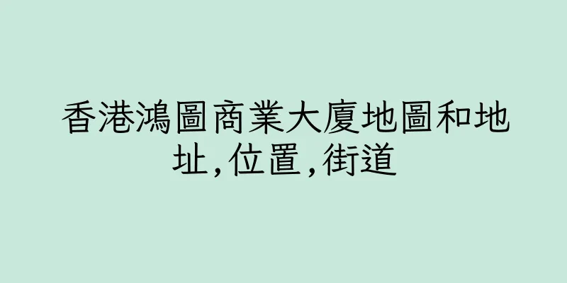 香港鴻圖商業大廈地圖和地址,位置,街道
