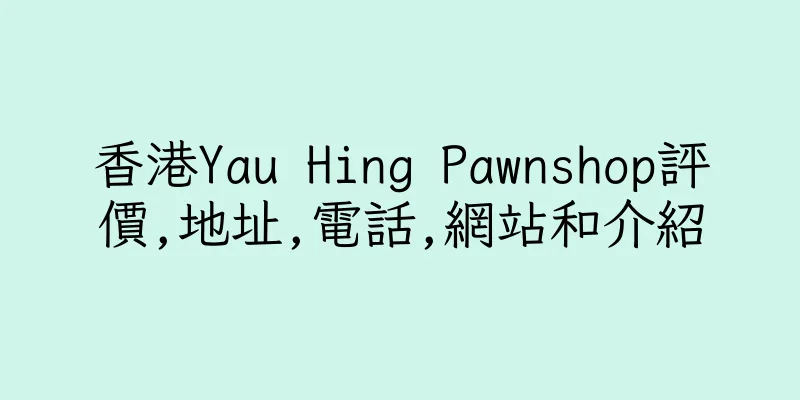 香港Yau Hing Pawnshop評價,地址,電話,網站和介紹