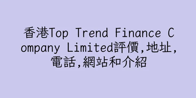 香港Top Trend Finance Company Limited評價,地址,電話,網站和介紹