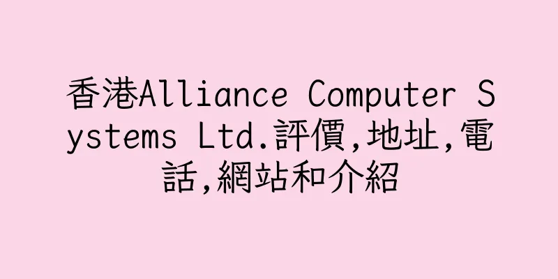 香港Alliance Computer Systems Ltd.評價,地址,電話,網站和介紹