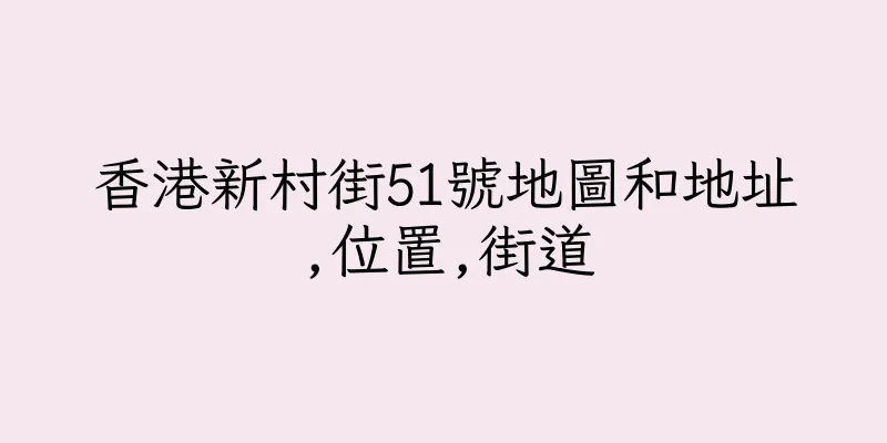 香港新村街51號地圖和地址,位置,街道