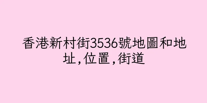 香港新村街3536號地圖和地址,位置,街道