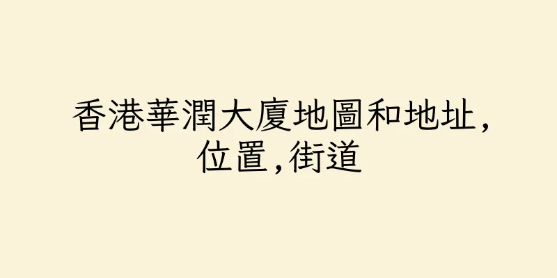 香港華潤大廈地圖和地址,位置,街道
