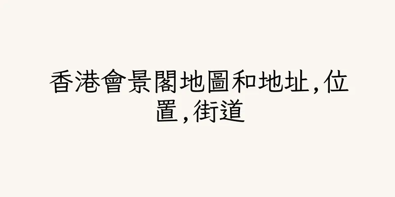 香港會景閣地圖和地址,位置,街道