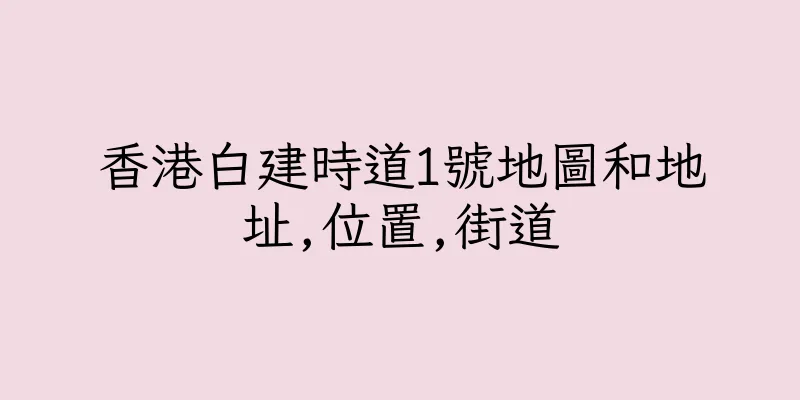 香港白建時道1號地圖和地址,位置,街道