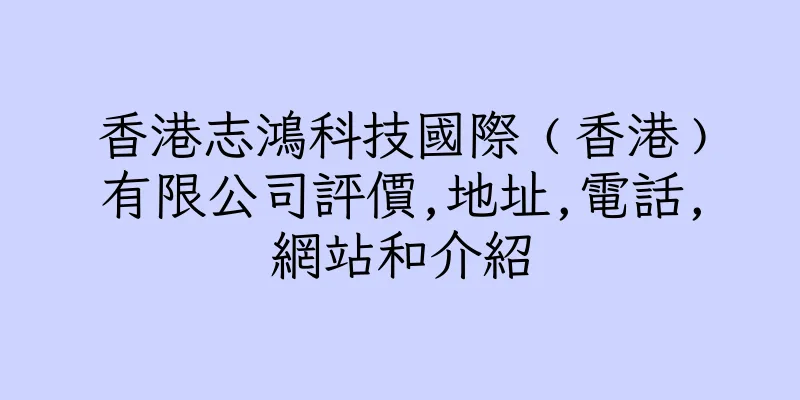 香港志鴻科技國際﹙香港﹚有限公司評價,地址,電話,網站和介紹