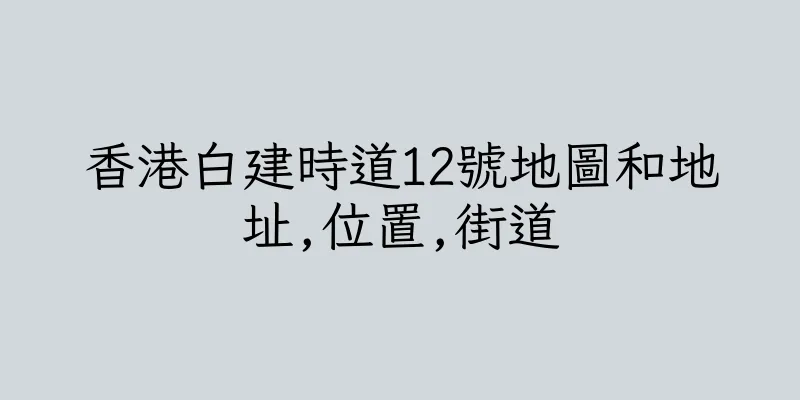 香港白建時道12號地圖和地址,位置,街道