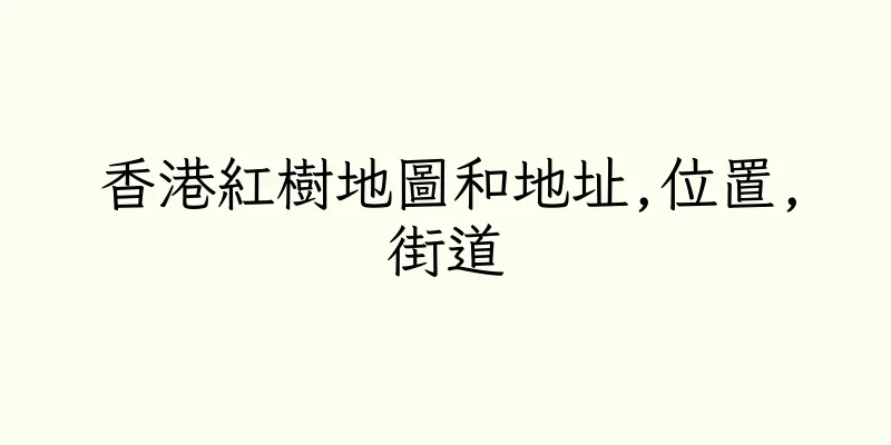 香港紅樹地圖和地址,位置,街道