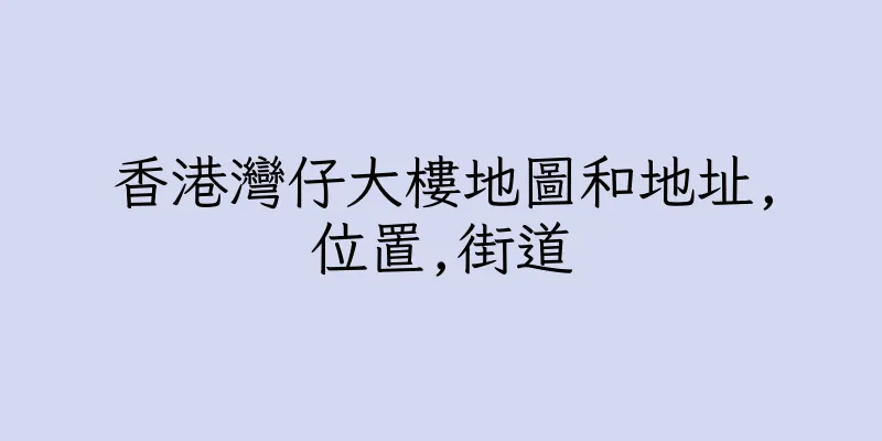 香港灣仔大樓地圖和地址,位置,街道