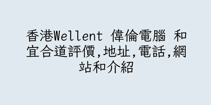 香港Wellent 偉倫電腦 和宜合道評價,地址,電話,網站和介紹