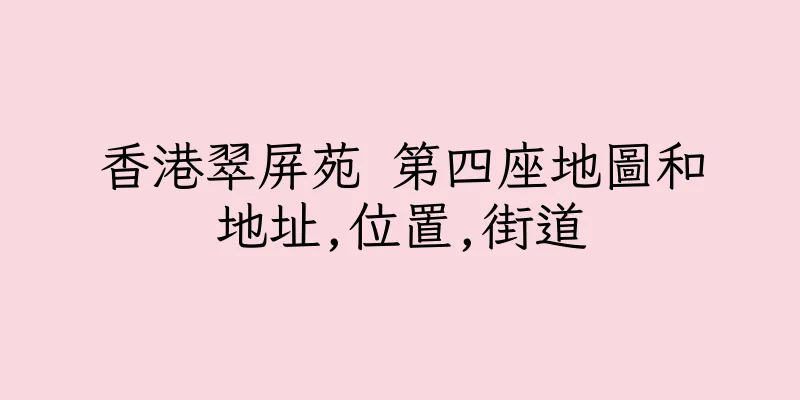 香港翠屏苑 第四座地圖和地址,位置,街道