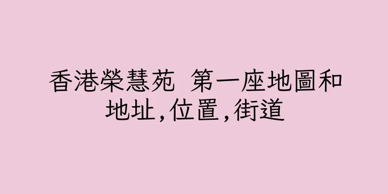 香港榮慧苑 第一座地圖和地址,位置,街道