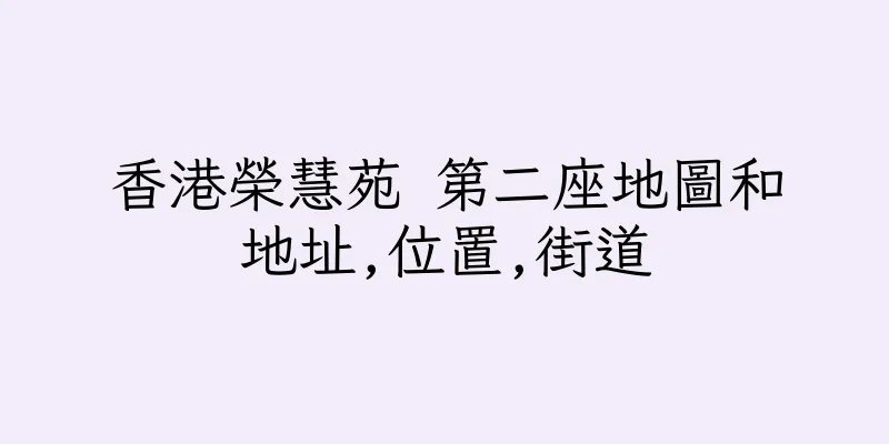 香港榮慧苑 第二座地圖和地址,位置,街道