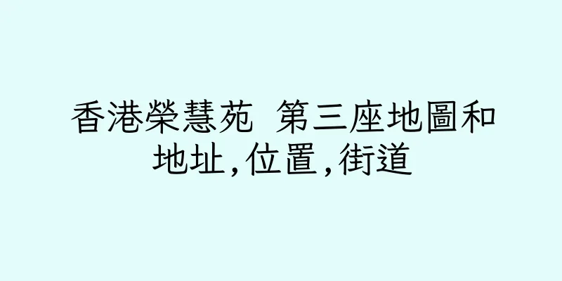 香港榮慧苑 第三座地圖和地址,位置,街道