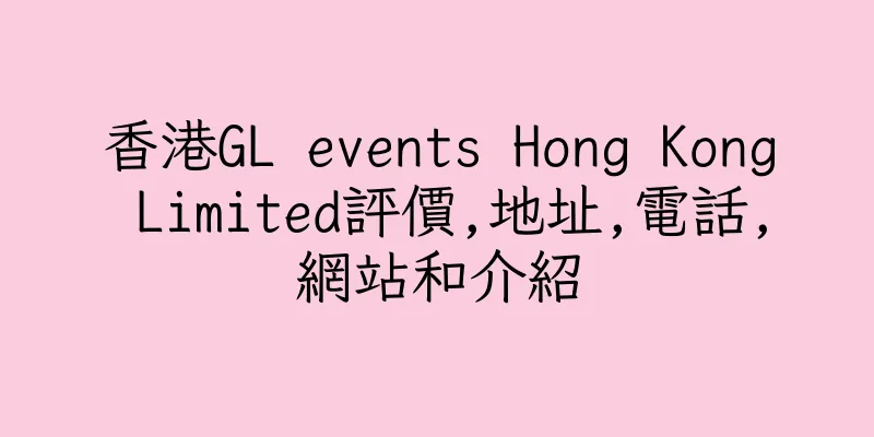 香港GL events Hong Kong Limited評價,地址,電話,網站和介紹