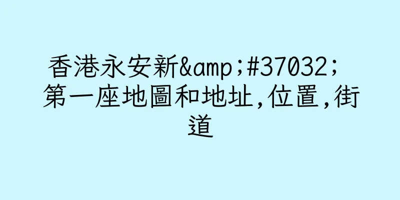 香港永安新&#37032; 第一座地圖和地址,位置,街道