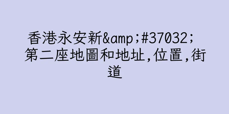香港永安新&#37032; 第二座地圖和地址,位置,街道