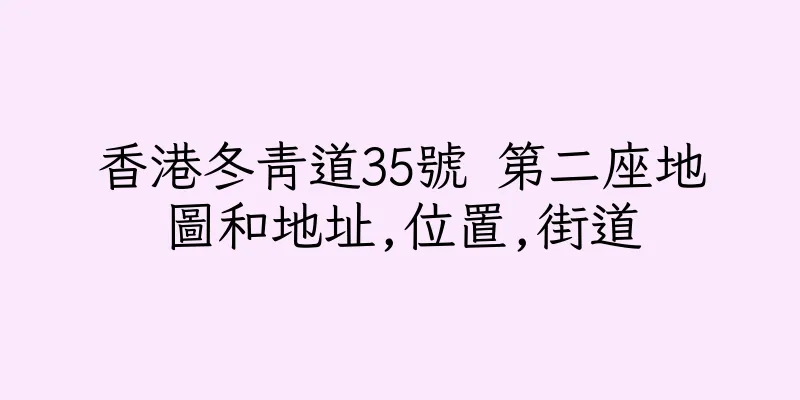 香港冬青道35號 第二座地圖和地址,位置,街道