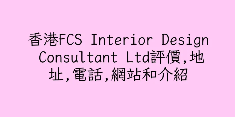 香港FCS Interior Design Consultant Ltd評價,地址,電話,網站和介紹