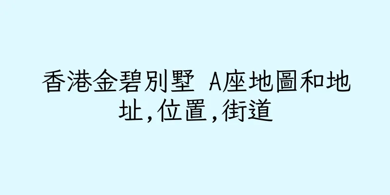 香港金碧別墅 A座地圖和地址,位置,街道