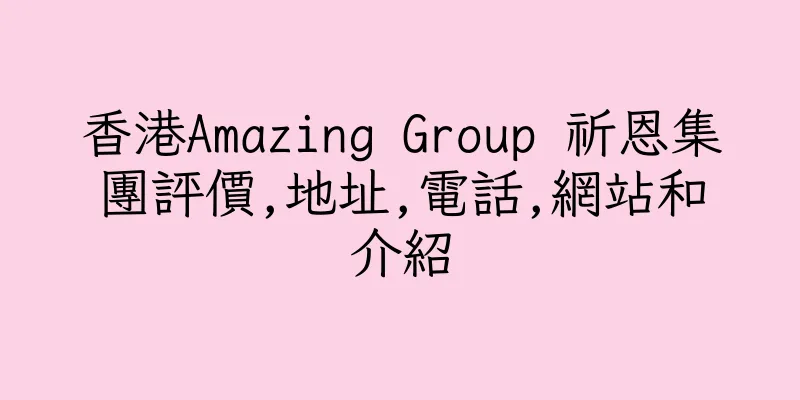 香港Amazing Group 祈恩集團評價,地址,電話,網站和介紹