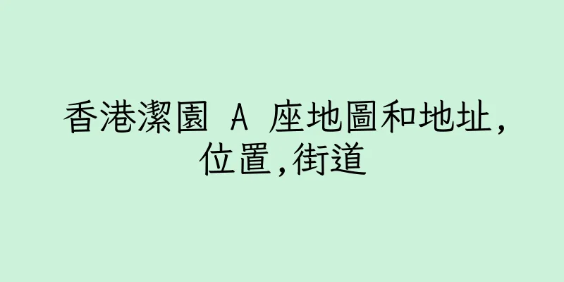 香港潔園 A 座地圖和地址,位置,街道