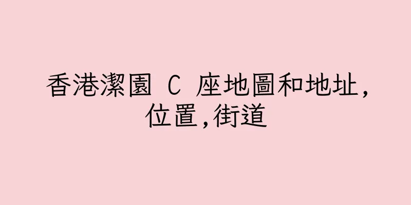 香港潔園 C 座地圖和地址,位置,街道
