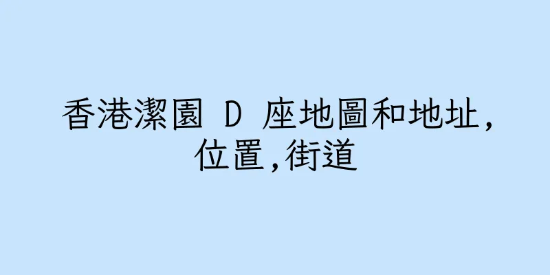 香港潔園 D 座地圖和地址,位置,街道