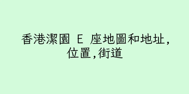 香港潔園 E 座地圖和地址,位置,街道