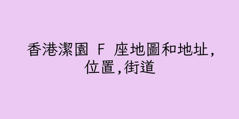 香港潔園 F 座地圖和地址,位置,街道