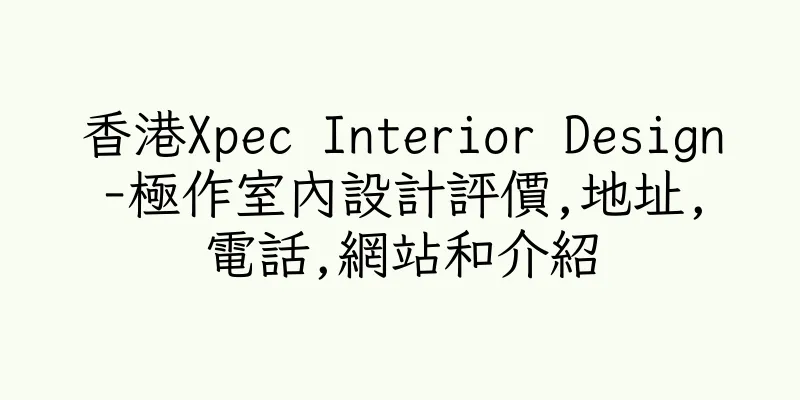 香港Xpec Interior Design-極作室內設計評價,地址,電話,網站和介紹