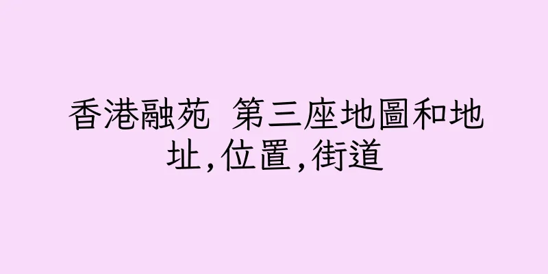 香港融苑 第三座地圖和地址,位置,街道