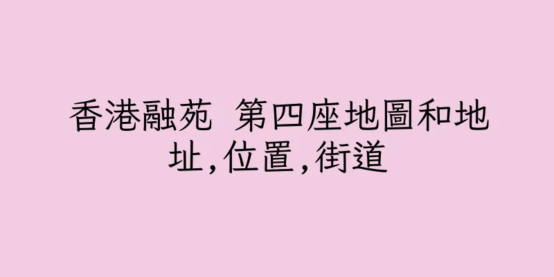 香港融苑 第四座地圖和地址,位置,街道