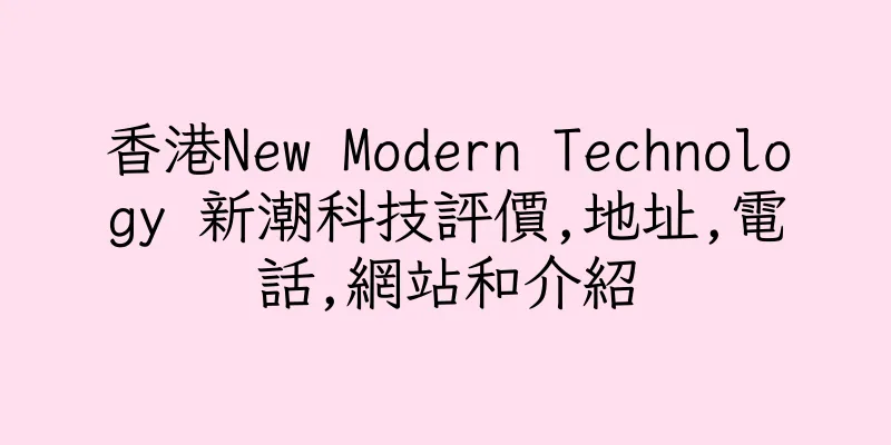 香港New Modern Technology 新潮科技評價,地址,電話,網站和介紹