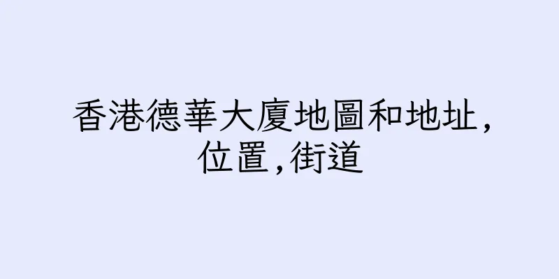 香港德華大廈地圖和地址,位置,街道