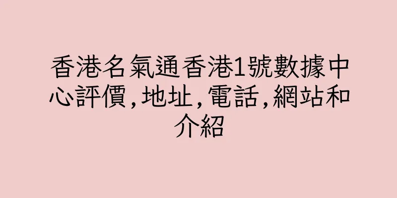 香港名氣通香港1號數據中心評價,地址,電話,網站和介紹
