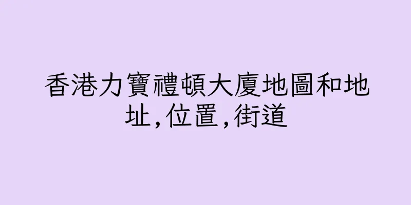 香港力寶禮頓大廈地圖和地址,位置,街道