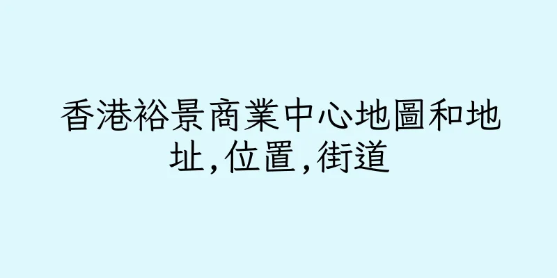 香港裕景商業中心地圖和地址,位置,街道