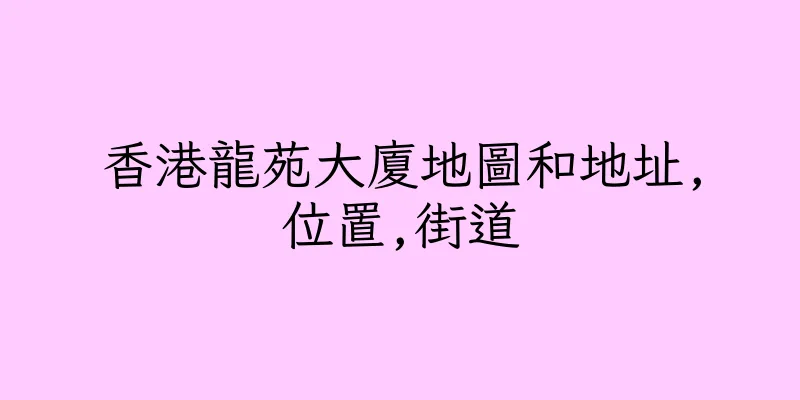 香港龍苑大廈地圖和地址,位置,街道