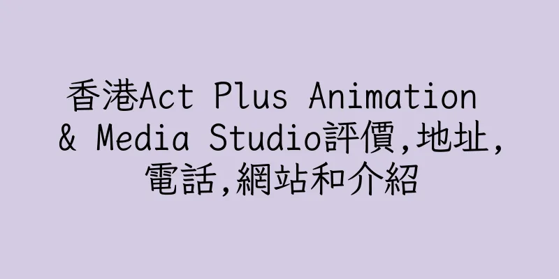 香港Act Plus Animation & Media Studio評價,地址,電話,網站和介紹